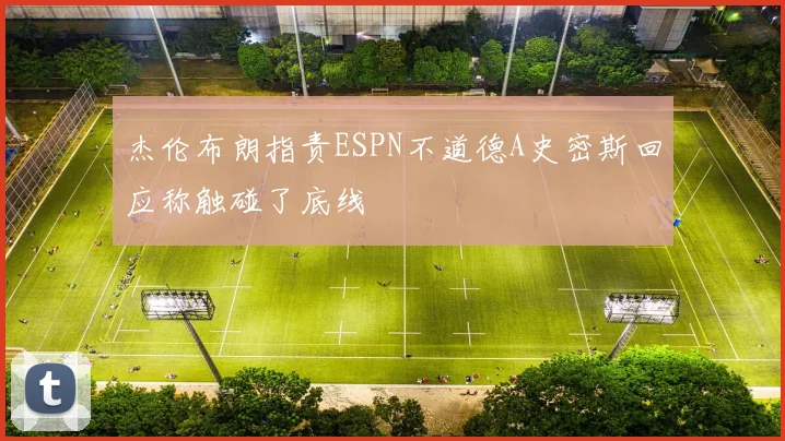 杰伦布朗指责ESPN不道德A史密斯回应称触碰了底线