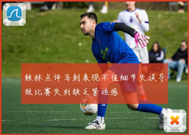 铁林点评马刺表现不佳细节失误导致比赛失利缺乏紧迫感